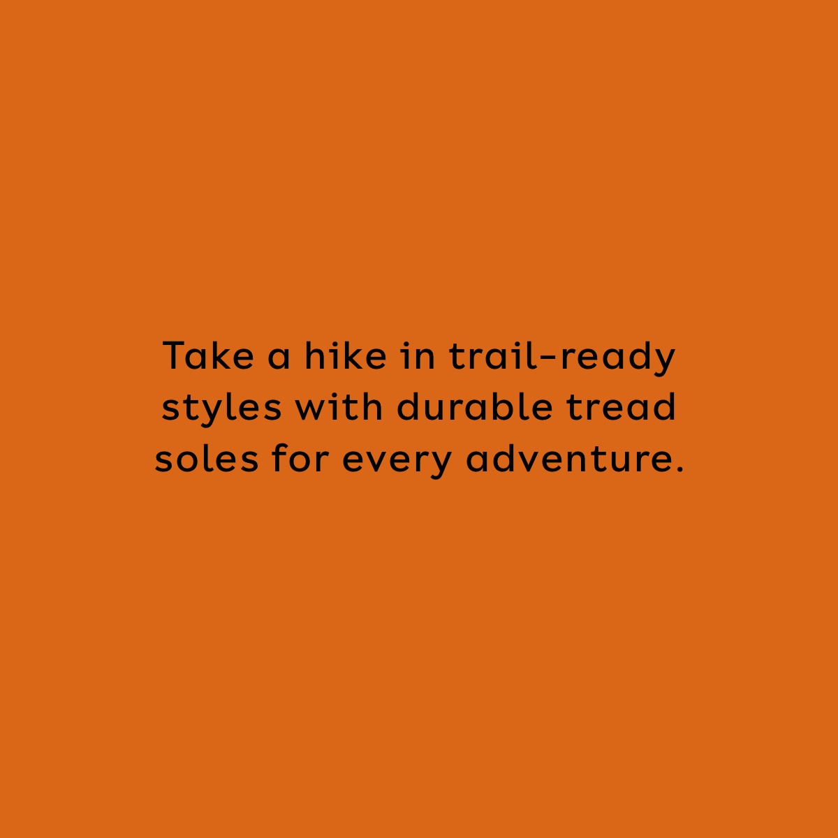 Take a hike in trail-ready styles with durable tread soles for every adventure.