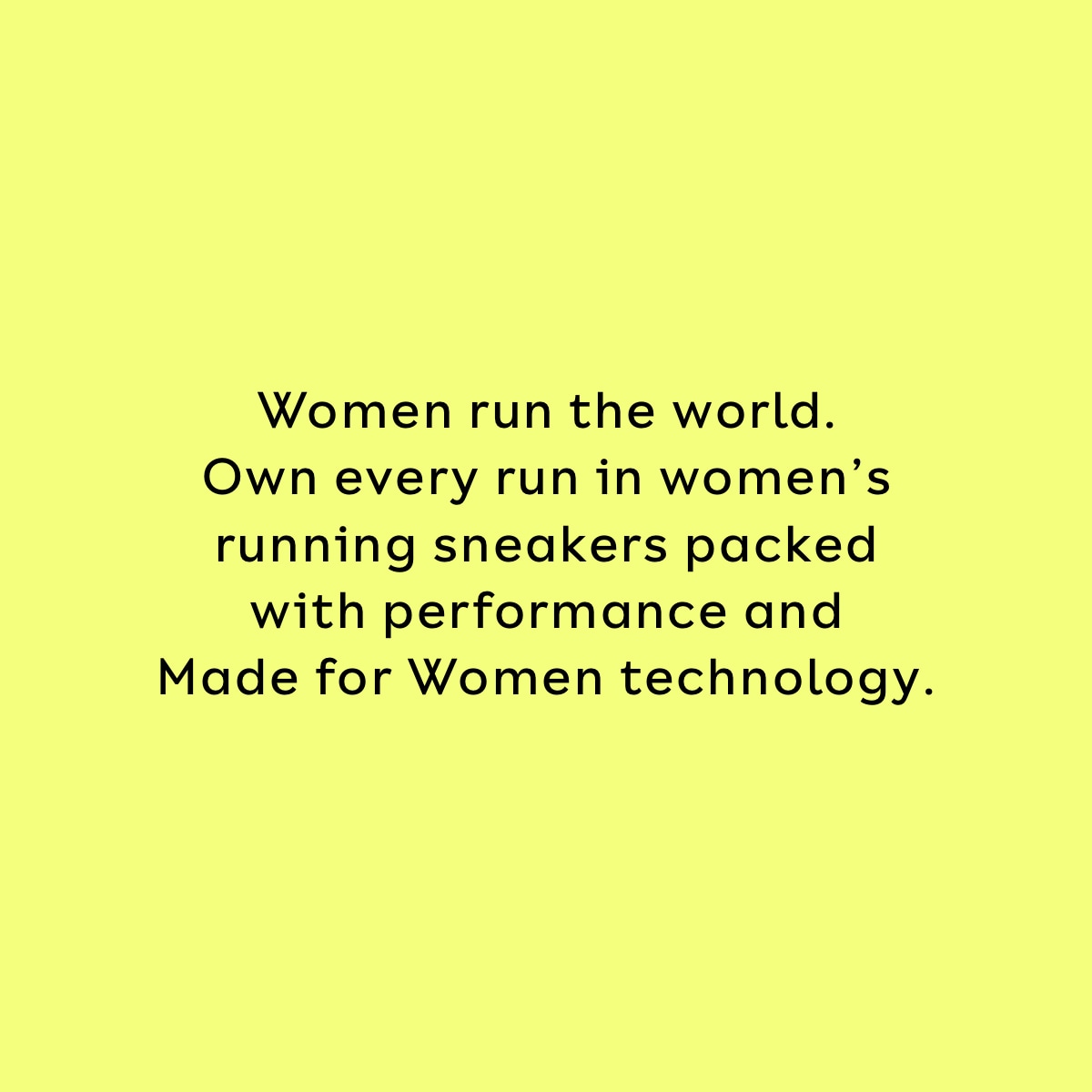 Women run the world. Own every run in women's running sneakers packed with performance and Made for Women technology.