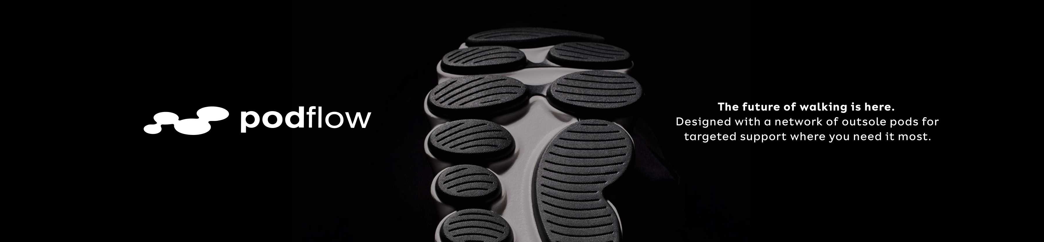 podflow. The future of walking is here. Designed with a network of outsole pods for targeted support where you need it most.