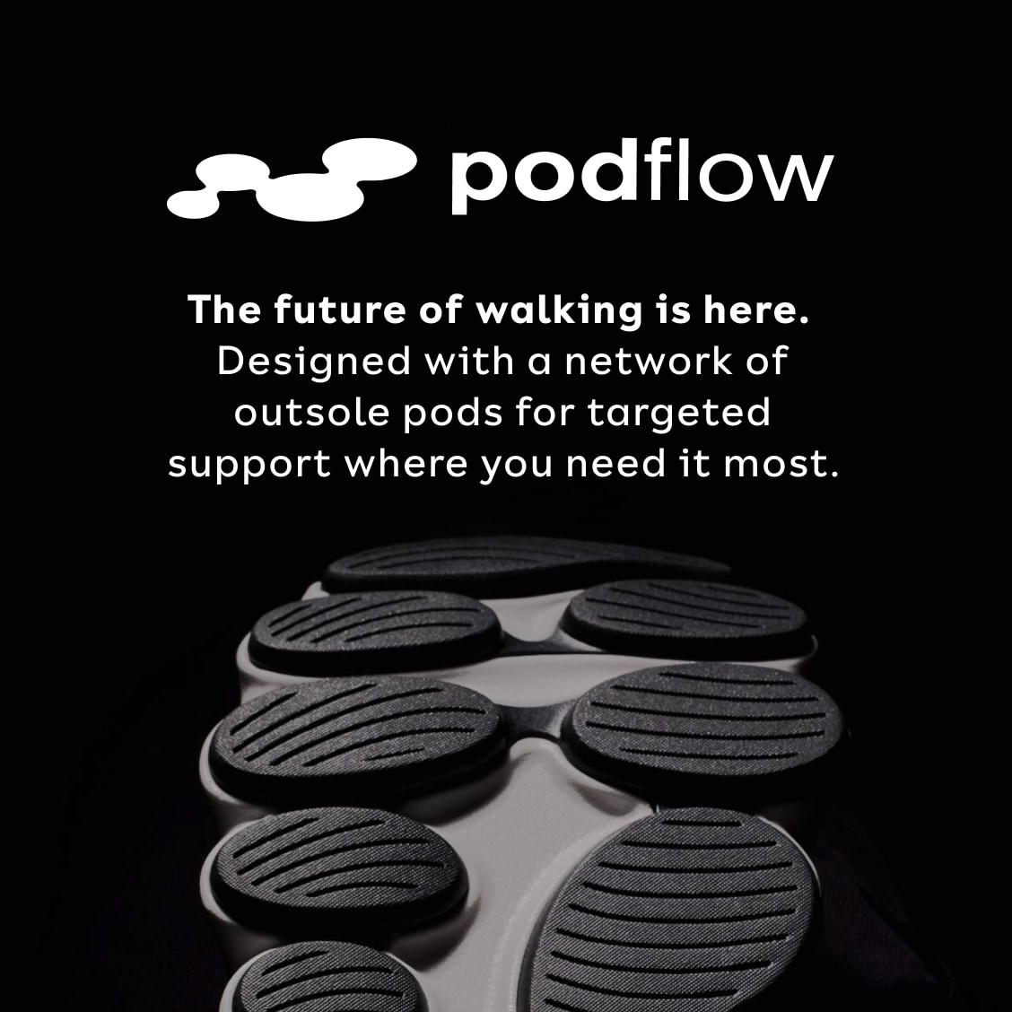 podflow. The future of walking is here. Designed with a network of outsole pods for targeted support where you need it most.