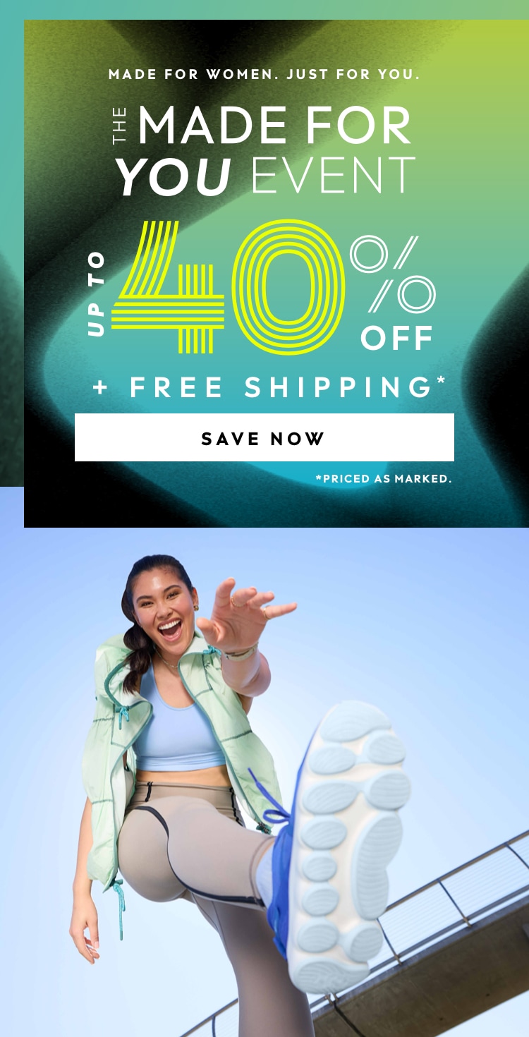 MADE FOR WOMEN. JUST FOR YOU. THE MADE FOR YOU EVENT. UP TO 40% PLUS FREE SHIPPING. PRICED AS MARKED. CLICK TO SAVE NOW.